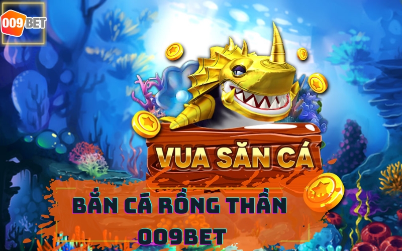 BẮN CÁ RỒNG THẦN 009BET