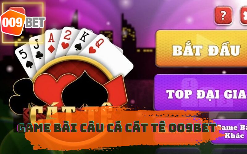 GAME BÀI CÁT TÊ 009BET