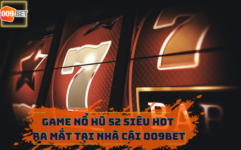 GAME NỔ HŨ 52 TẠI NHÀ CÁI 009BET